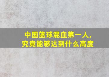 中国篮球混血第一人, 究竟能够达到什么高度